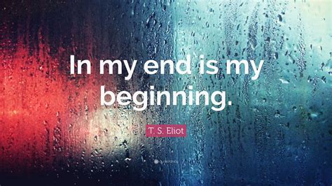 T S Eliot Quote In My End Is My Beginning 2 Wallpapers Quotefancy