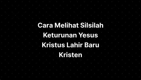 Cara Melihat Silsilah Keturunan Yesus Kristus Lahir Baru Kristen Imagesee