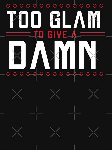 Too Glam To Give A Damn Funny Sassy Quote T Shirt By Naumovski