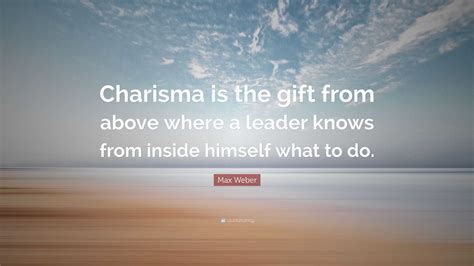 Max Weber Quote Charisma Is The T From Above Where A Leader Knows