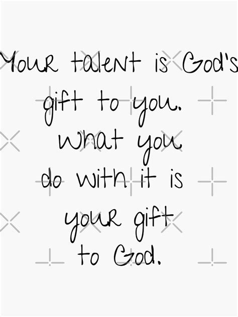 Your Talent Is Gods T To You What You Do With It Is Your T To