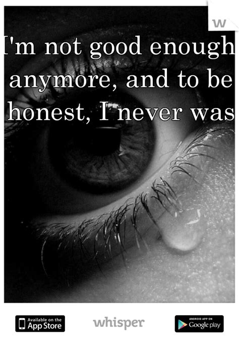 i m not good enough anymore and to be honest i never was never good enough quotes enough