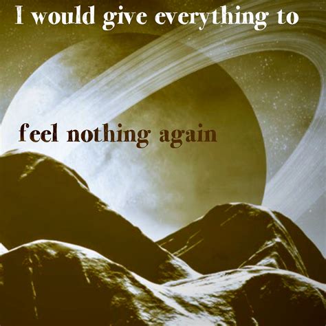 I Would Give Everything To Feel Nothing Again Feeling Nothing