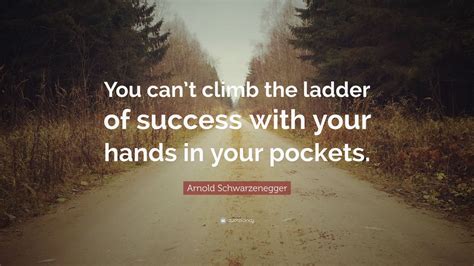 Arnold Schwarzenegger Quote You Cant Climb The Ladder Of Success