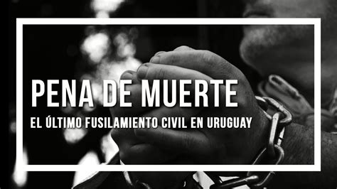 Pena De Muerte El último Fusilamiento Civil En Uruguay Youtube