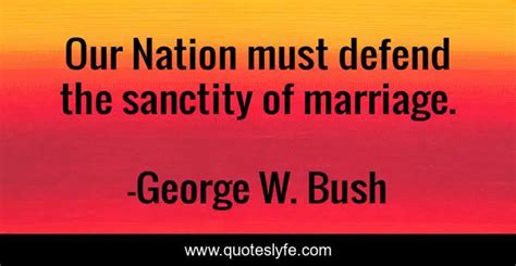 Our Nation Must Defend The Sanctity Of Marriage Quote By George W