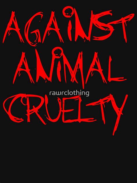 Against Animal Cruelty T Shirt By Rawrclothing Redbubble
