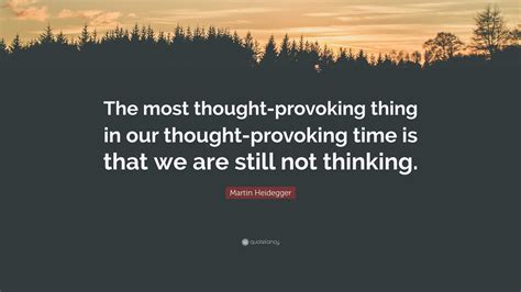 Martin Heidegger Quote: “The most thought-provoking thing in our