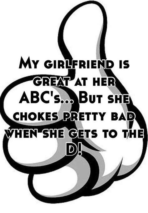 my girlfriend is great at her abc s but she chokes pretty bad when she gets to the d