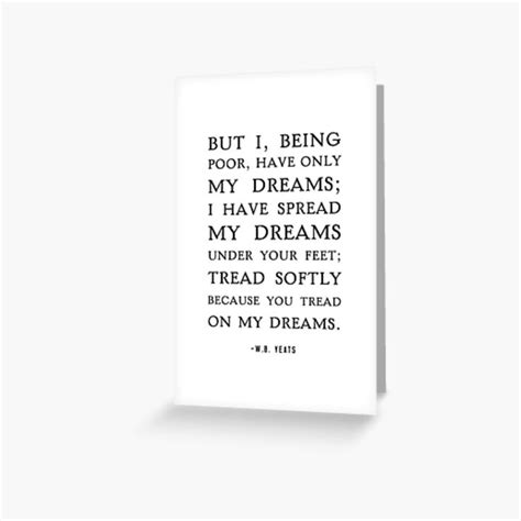 Then your tail will divide and shrink until it becomes what the people browse top 18 famous quotes and sayings about treading lightly by most favorite authors. 'Tread Softly Quote, W.B Yeats' Greeting Card by shminoa ...