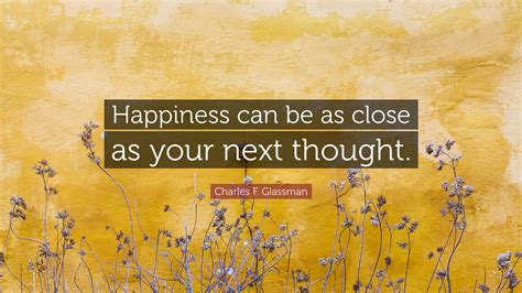 Charles F Glassman Quote Happiness Can Be As Close As Your Next