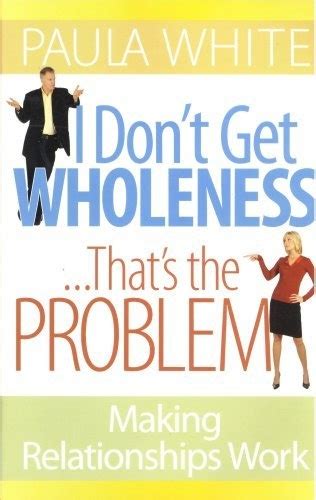 I Dont Get Wholeness Thats The Problem ~ Making Relationships Work By Paula White