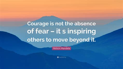 Nelson Mandela Quote Courage Is Not The Absence Of Fear It S