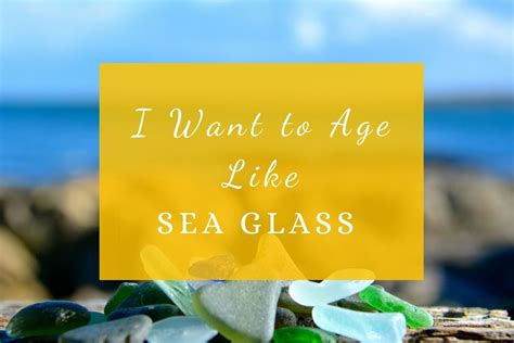 I Want To Age Like Sea Glass Women Who Live On Rocks