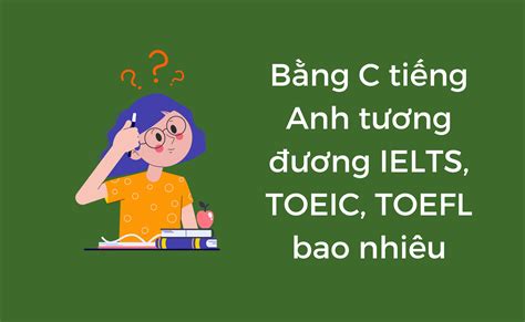 Chứng chỉ C tiếng Anh tương đương TOEIC TOEFL IELTS bao nhiêu