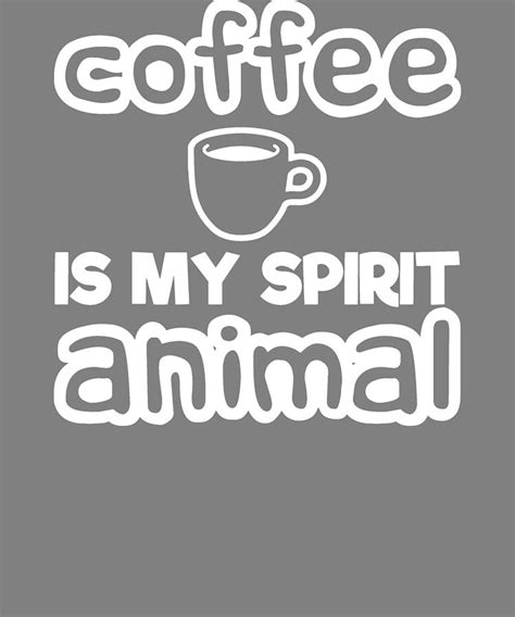 Funny Coffee Quotes Coffee Is My Spirit Animal Digital Art By Stacy