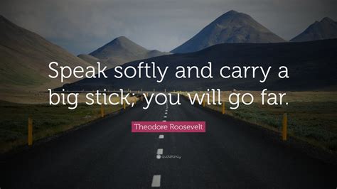 Theodore Roosevelt Quote Speak Softly And Carry A Big Stick You Will