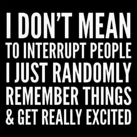 I Dont Mean To Interrupt People I Just Randomly Remember Quotes To Live By Funny Quotes