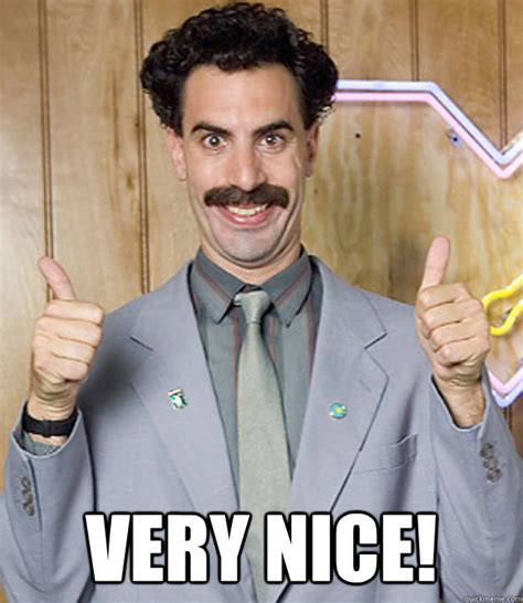 While the underlining motivations behind cohen's use of the borat. Very Nice! - Very Nice Borat - quickmeme