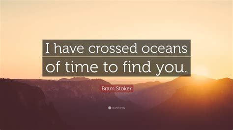 Bram Stoker Quote I Have Crossed Oceans Of Time To Find You