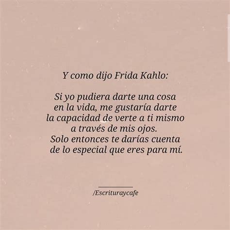 Y Como Dijo Frida Kahlo Si Yo Pudiera Darte Una Cosa En La Vida Me