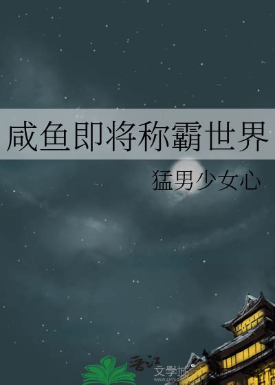 《咸鱼即将称霸世界》猛男少女心晋江文学城【原创小说纯爱小说】