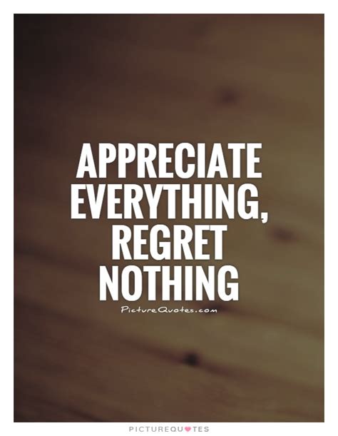 Appreciate Everything Regret Nothing Picture Quotes