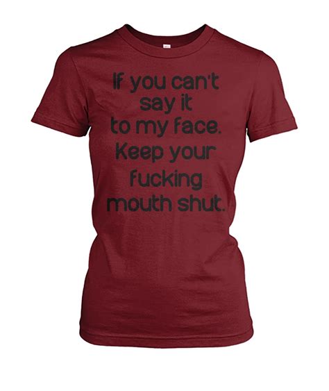if you can t say it to my face keep your fucking mouth shut best t shirt