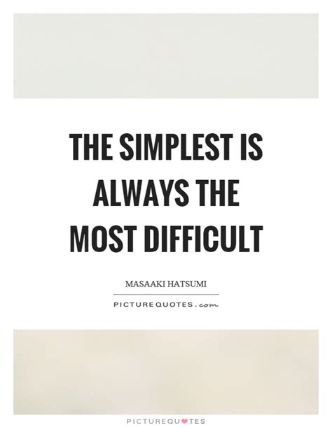 The Simplest Is Always The Most Difficult Picture Quotes