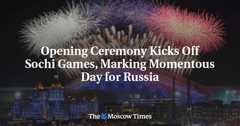 Opening Ceremony Kicks Off Sochi Games Marking Momentous Day For Russia