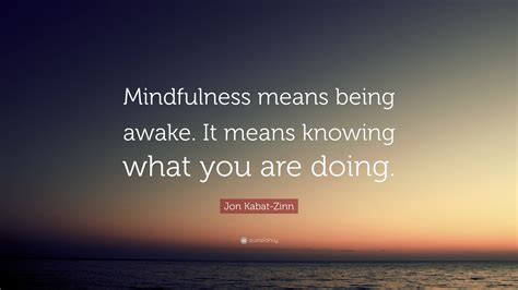 Jon Kabat Zinn Quote “mindfulness Means Being Awake It Means Knowing