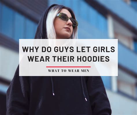 why do guys let girls wear their hoodies and what does it mean what to wear men