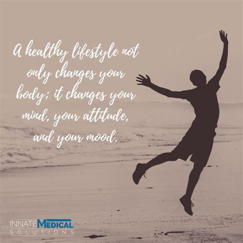 A healthy lifestyle not only changes your body; it changes your mind, your attitude, and your 