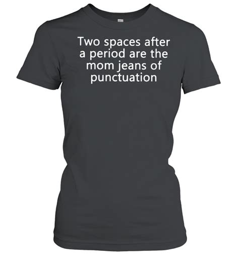Two Spaces After A Period Are The Mom Jeans Of Punctuation Shirt