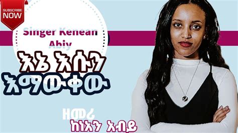 Ethiopian Mezmur Protestant እኔ አሱን እመቀዉ Kenean Abiy Amazing New