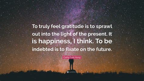 Cathy Park Hong Quote “to Truly Feel Gratitude Is To Sprawl Out Into