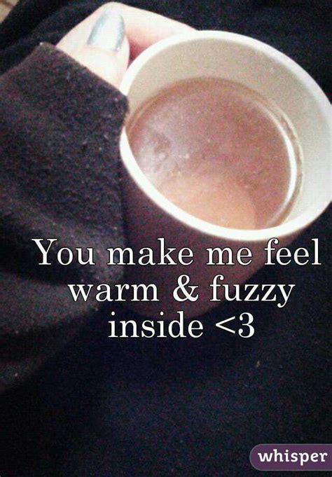 You Make Me Feel Warm And Fuzzy Inside