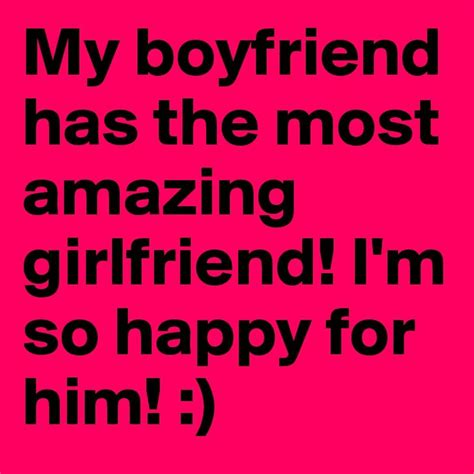My Boyfriend Has The Most Amazing Girlfriend In 2021 Happy Quotes