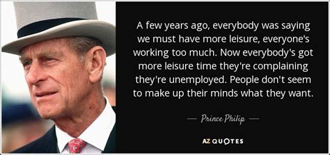The duke of edinburgh quotes: Prince Philip quote: A few years ago, everybody was saying ...