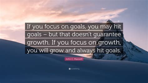 John C Maxwell Quote If You Focus On Goals You May Hit Goals But
