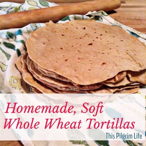 Homemade Soft Whole Wheat Tortillas This Pilgrim Life