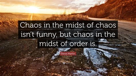 Steve Martin Quote Chaos In The Midst Of Chaos Isnt Funny But Chaos