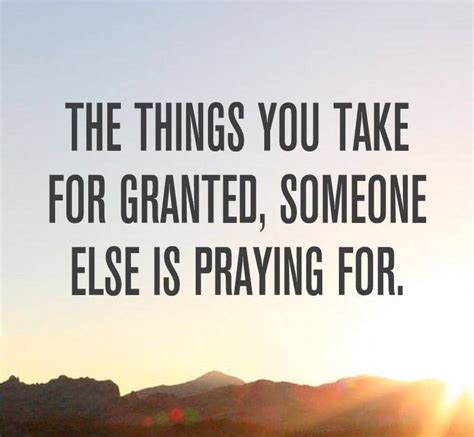 The Things You Take For Granted Someone Else Is Praying For Amazing
