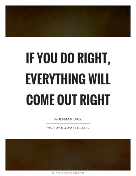 If You Do Right Everything Will Come Out Right Picture Quotes