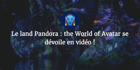 le land pandora the world of avatar se dévoile en vidéo daily disneyland