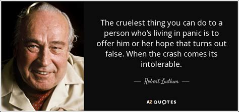 Robert Ludlum Quote The Cruelest Thing You Can Do To A Person Whos