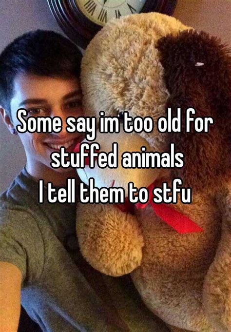 Some Say Im Too Old For Stuffed Animals I Tell Them To Stfu