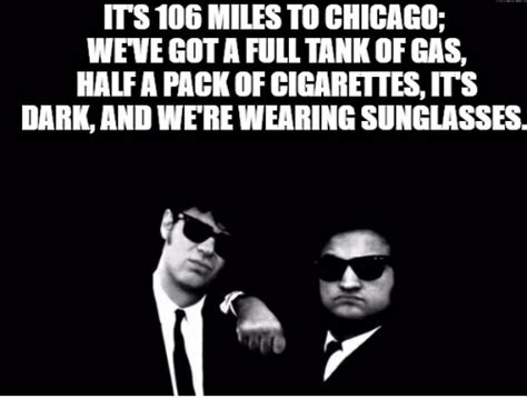 The blues brothers (1980) dan aykroyd as elwood. ITS 106 MILES TO CHICAGO WEVE GOT a FULL TANK OF GAS HALF ...