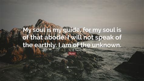 Rumi Quote My Soul Is My Guide For My Soul Is Of That Abode I Will