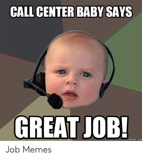 The best site to see, rate and share funny your meme was successfully uploaded and it is now in moderation. CALL CENTER BABY SAYS GREAT JOB! Memescom Job Memes | Meme on ME.ME
